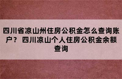 四川省凉山州住房公积金怎么查询账户？ 四川凉山个人住房公积金余额查询